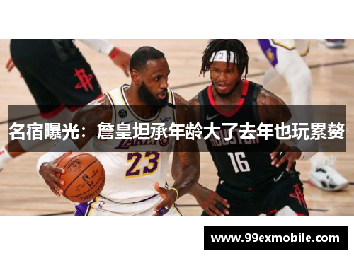 名宿曝光：詹皇坦承年龄大了去年也玩累赘