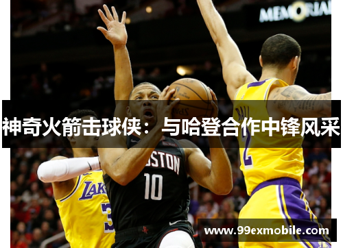 神奇火箭击球侠：与哈登合作中锋风采