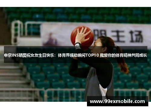 申京INS晒图祝女友生日快乐：体育界感动瞬间TOP10 我爱你的体育精神共同成长